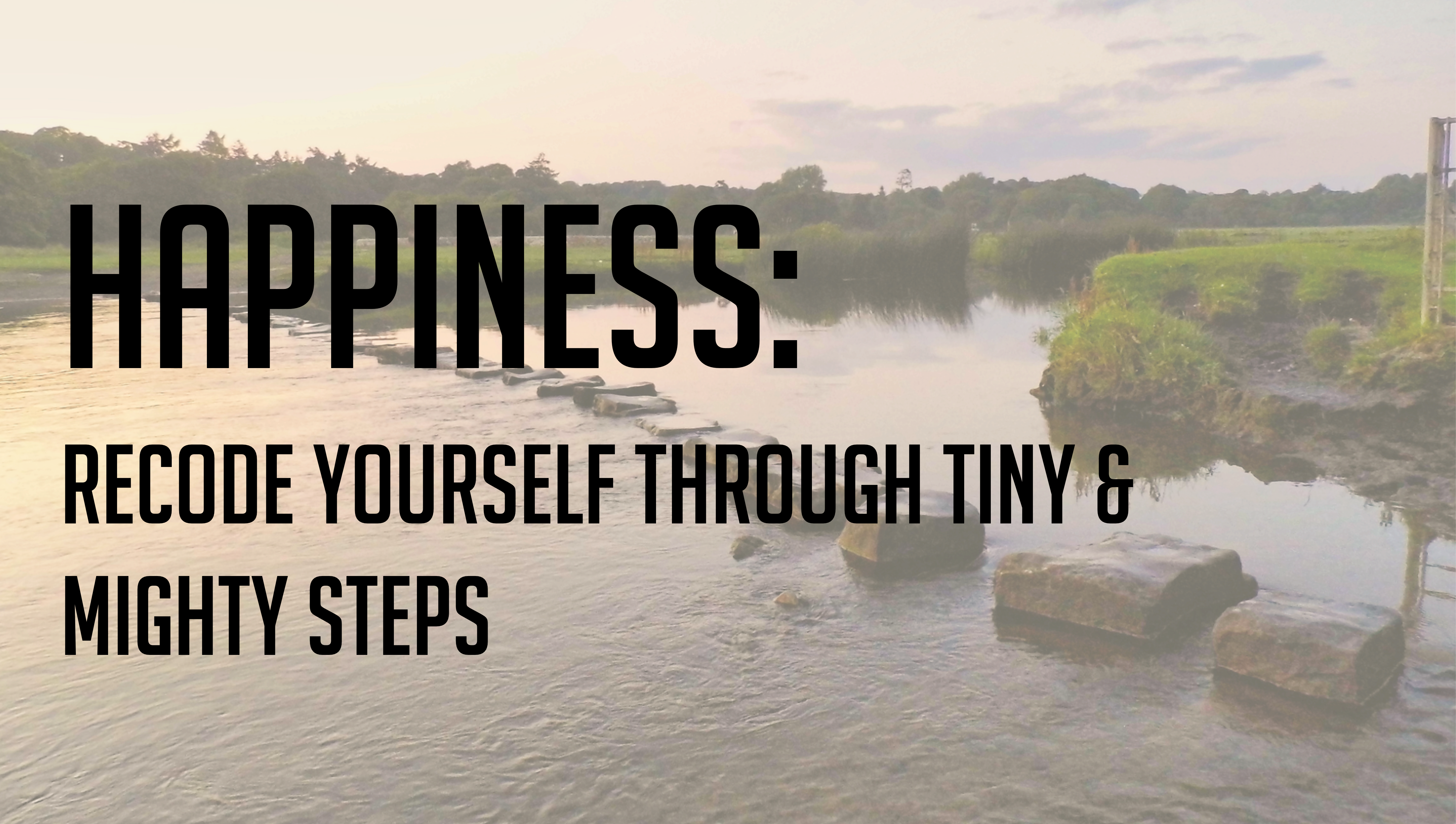 Recode Yourself for Happiness through Tiny & Mighty Steps