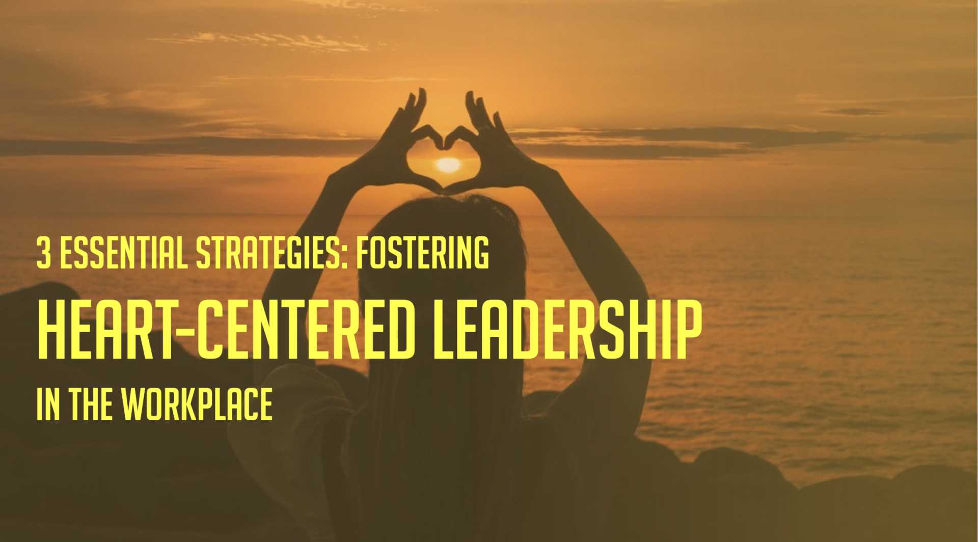 3 Essential Strategies for Fostering Heart-Centered Leadership in the Workplace