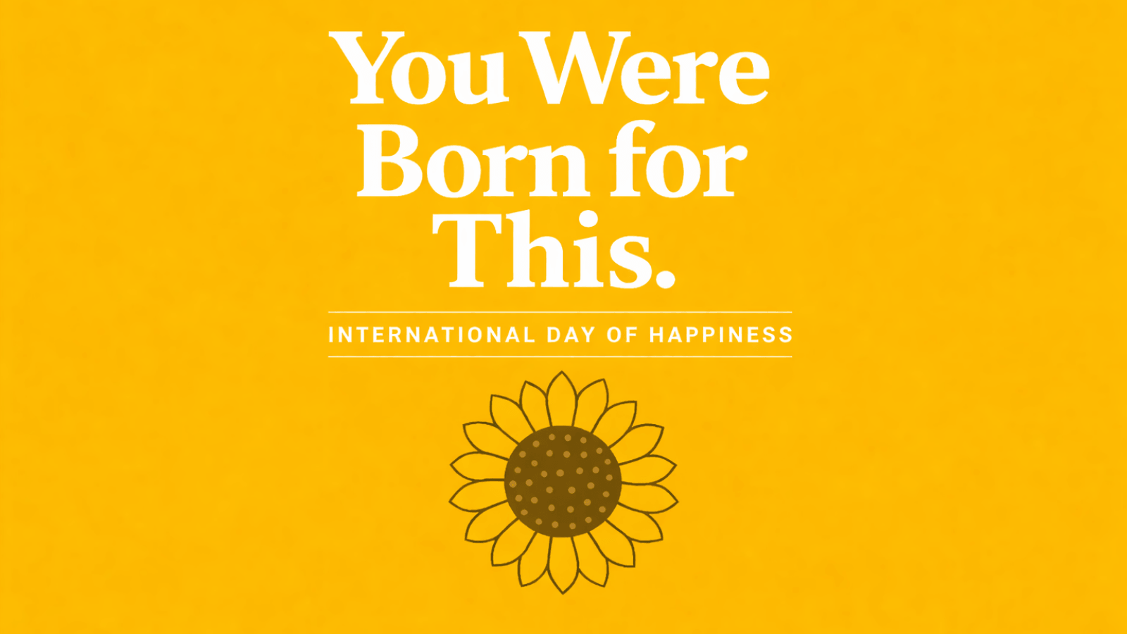 You Were Born for This<br> A Message for International Day of Happiness — March 20